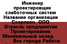 Инженер-проектировщик слаботочных систем › Название организации ­ Скорпион, ООО › Отрасль предприятия ­ Проектирование › Минимальный оклад ­ 70 000 - Все города Работа » Вакансии   . Мордовия респ.